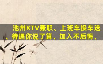 池州KTV兼职、上班车接车送、待遇你说了算、加入不后悔、